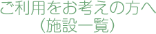 ご利用をお考えの方へ（施設一覧）