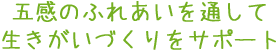 五感のふれあいを通して生きがいづくりをサポート